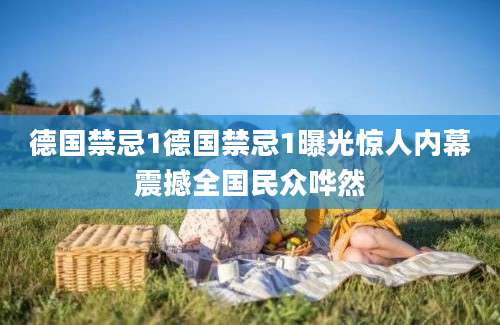 德国禁忌1德国禁忌1曝光惊人内幕震撼全国民众哗然