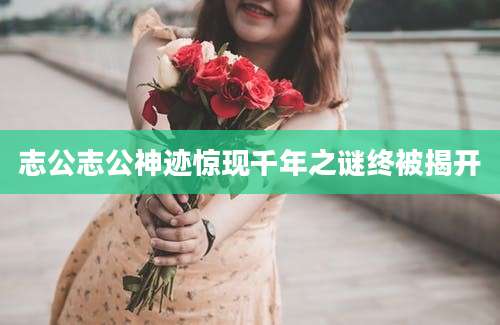 志公志公神迹惊现千年之谜终被揭开