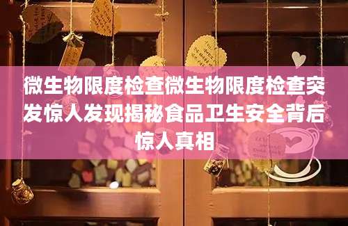 微生物限度检查微生物限度检查突发惊人发现揭秘食品卫生安全背后惊人真相