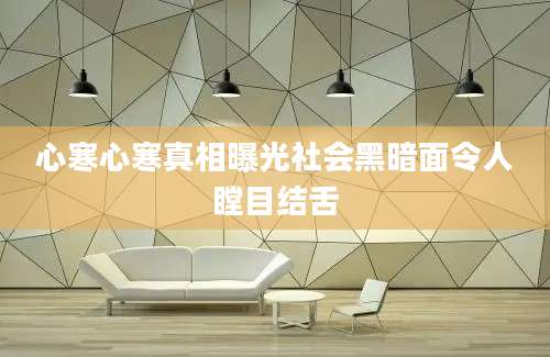 心寒心寒真相曝光社会黑暗面令人瞠目结舌