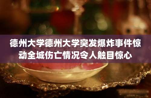 德州大学德州大学突发爆炸事件惊动全城伤亡情况令人触目惊心