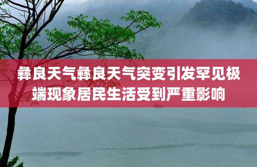 彝良天气彝良天气突变引发罕见极端现象居民生活受到严重影响