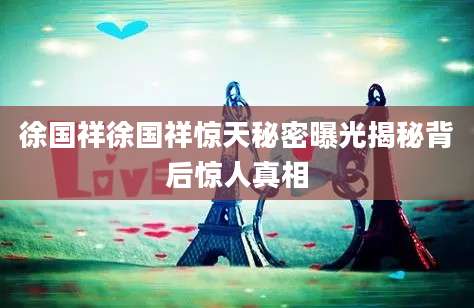 徐国祥徐国祥惊天秘密曝光揭秘背后惊人真相
