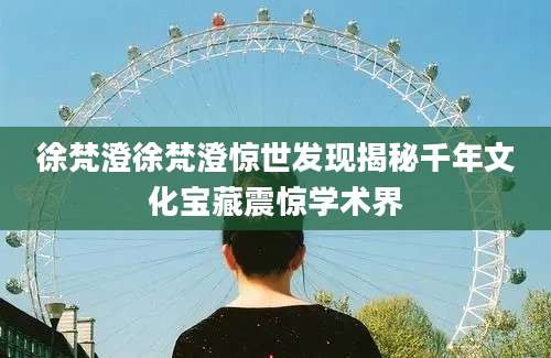 徐梵澄徐梵澄惊世发现揭秘千年文化宝藏震惊学术界