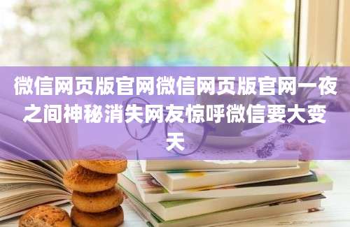 微信网页版官网微信网页版官网一夜之间神秘消失网友惊呼微信要大变天