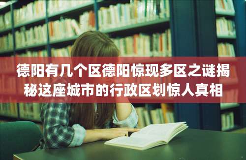 德阳有几个区德阳惊现多区之谜揭秘这座城市的行政区划惊人真相