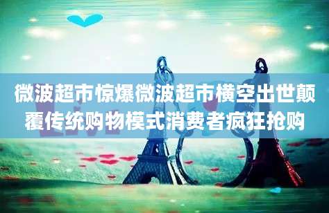 微波超市惊爆微波超市横空出世颠覆传统购物模式消费者疯狂抢购