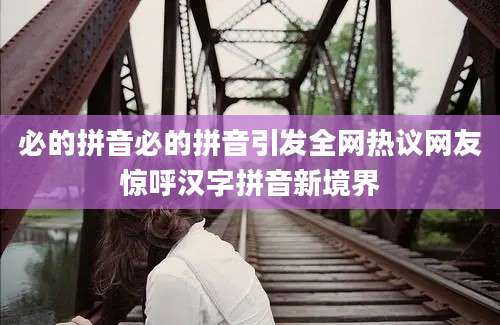 必的拼音必的拼音引发全网热议网友惊呼汉字拼音新境界