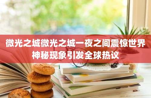 微光之城微光之城一夜之间震惊世界神秘现象引发全球热议