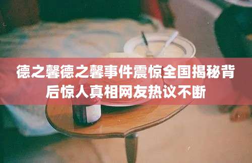 德之馨德之馨事件震惊全国揭秘背后惊人真相网友热议不断