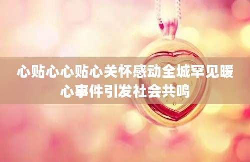 心贴心心贴心关怀感动全城罕见暖心事件引发社会共鸣