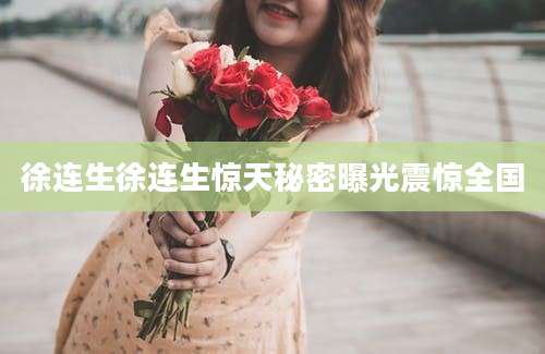 徐连生徐连生惊天秘密曝光震惊全国
