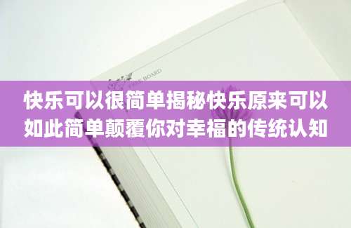 快乐可以很简单揭秘快乐原来可以如此简单颠覆你对幸福的传统认知