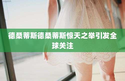 德桑蒂斯德桑蒂斯惊天之举引发全球关注