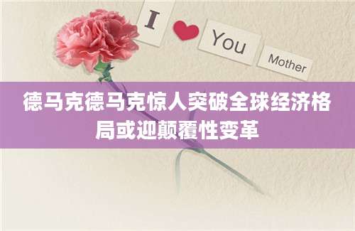 德马克德马克惊人突破全球经济格局或迎颠覆性变革