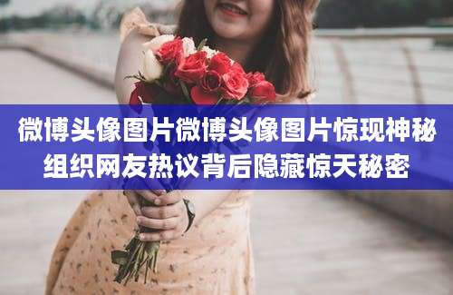 微博头像图片微博头像图片惊现神秘组织网友热议背后隐藏惊天秘密
