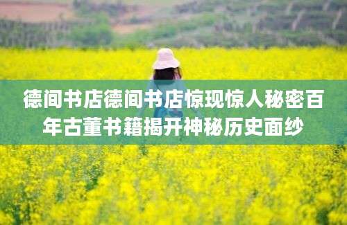 德间书店德间书店惊现惊人秘密百年古董书籍揭开神秘历史面纱