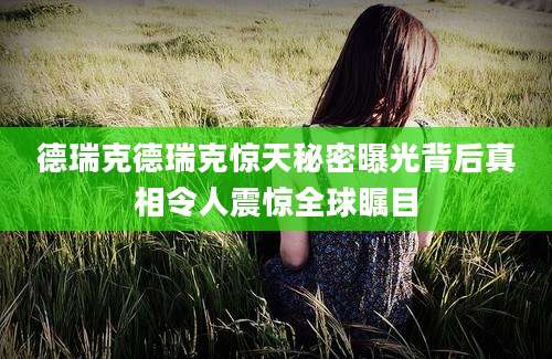 德瑞克德瑞克惊天秘密曝光背后真相令人震惊全球瞩目