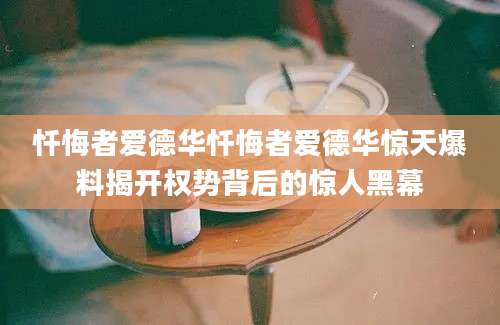 忏悔者爱德华忏悔者爱德华惊天爆料揭开权势背后的惊人黑幕