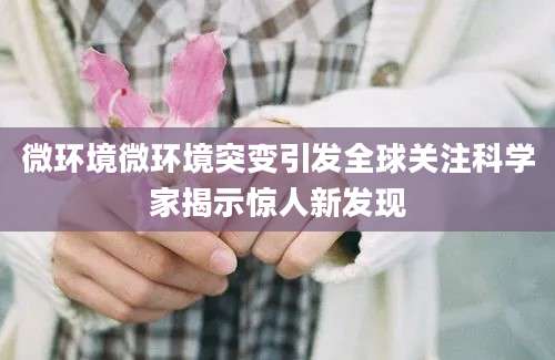 微环境微环境突变引发全球关注科学家揭示惊人新发现