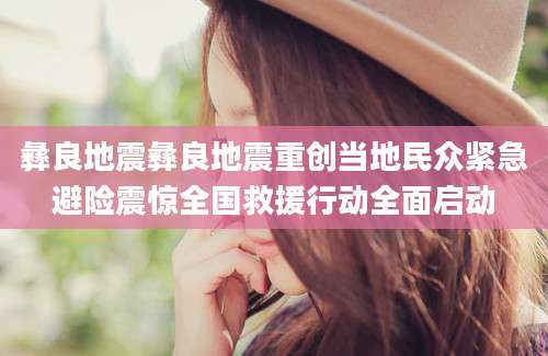 彝良地震彝良地震重创当地民众紧急避险震惊全国救援行动全面启动