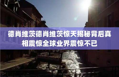 德肖维茨德肖维茨惊天揭秘背后真相震惊全球业界震惊不已