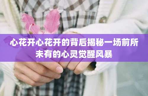 心花开心花开的背后揭秘一场前所未有的心灵觉醒风暴