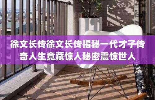 徐文长传徐文长传揭秘一代才子传奇人生竟藏惊人秘密震惊世人