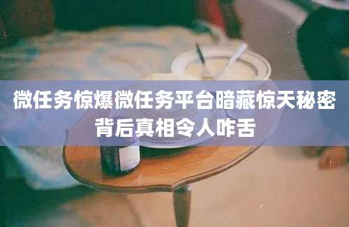 微任务惊爆微任务平台暗藏惊天秘密背后真相令人咋舌