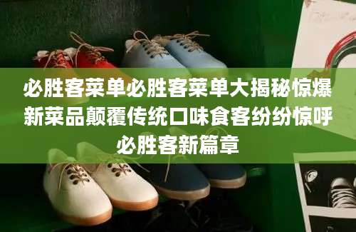 必胜客菜单必胜客菜单大揭秘惊爆新菜品颠覆传统口味食客纷纷惊呼必胜客新篇章
