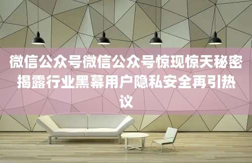 微信公众号微信公众号惊现惊天秘密揭露行业黑幕用户隐私安全再引热议