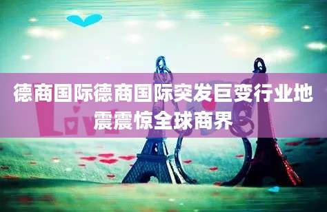 德商国际德商国际突发巨变行业地震震惊全球商界