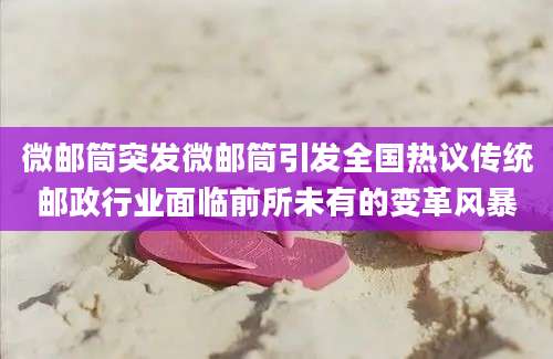 微邮筒突发微邮筒引发全国热议传统邮政行业面临前所未有的变革风暴