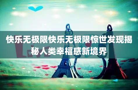 快乐无极限快乐无极限惊世发现揭秘人类幸福感新境界