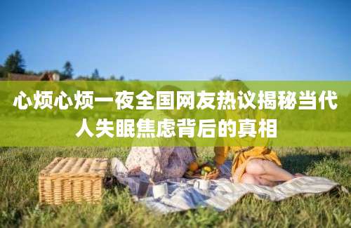 心烦心烦一夜全国网友热议揭秘当代人失眠焦虑背后的真相