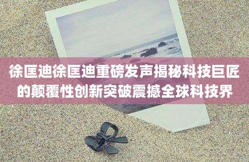 徐匡迪徐匡迪重磅发声揭秘科技巨匠的颠覆性创新突破震撼全球科技界