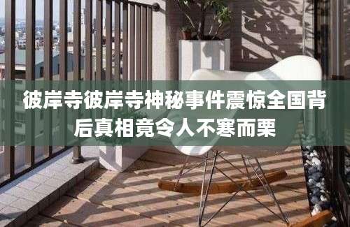 彼岸寺彼岸寺神秘事件震惊全国背后真相竟令人不寒而栗