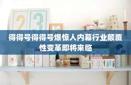 得得号得得号爆惊人内幕行业颠覆性变革即将来临