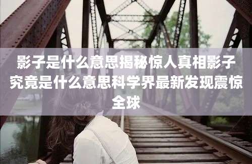 影子是什么意思揭秘惊人真相影子究竟是什么意思科学界最新发现震惊全球
