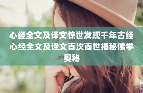 心经全文及译文惊世发现千年古经心经全文及译文首次面世揭秘佛学奥秘