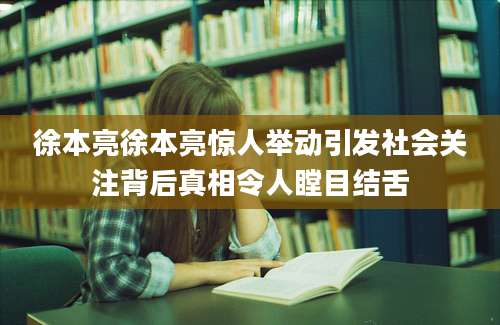 徐本亮徐本亮惊人举动引发社会关注背后真相令人瞠目结舌
