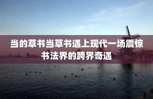 当的草书当草书遇上现代一场震惊书法界的跨界奇遇