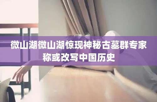 微山湖微山湖惊现神秘古墓群专家称或改写中国历史