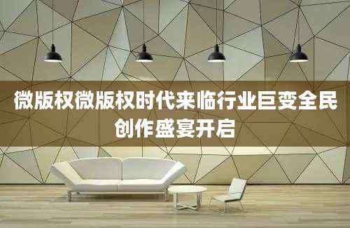 微版权微版权时代来临行业巨变全民创作盛宴开启