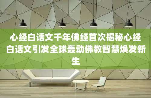心经白话文千年佛经首次揭秘心经白话文引发全球轰动佛教智慧焕发新生