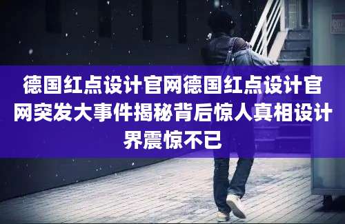 德国红点设计官网德国红点设计官网突发大事件揭秘背后惊人真相设计界震惊不已