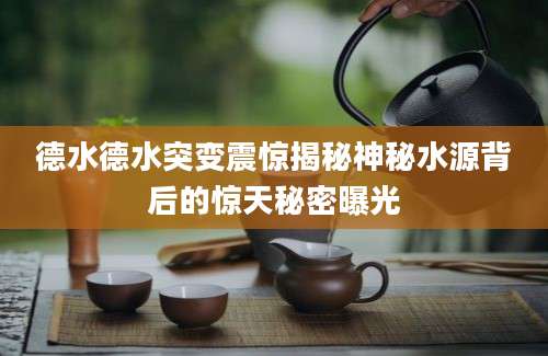 德水德水突变震惊揭秘神秘水源背后的惊天秘密曝光