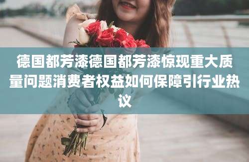 德国都芳漆德国都芳漆惊现重大质量问题消费者权益如何保障引行业热议
