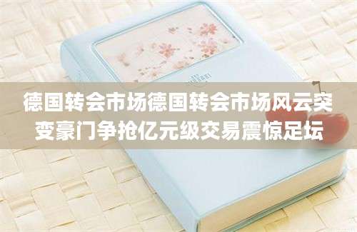 德国转会市场德国转会市场风云突变豪门争抢亿元级交易震惊足坛