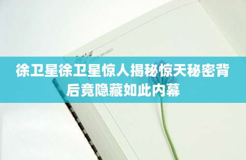 徐卫星徐卫星惊人揭秘惊天秘密背后竟隐藏如此内幕